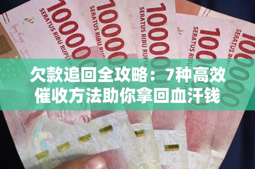 北京欠款追回全攻略：7种高效催收方法助你拿回血汗钱