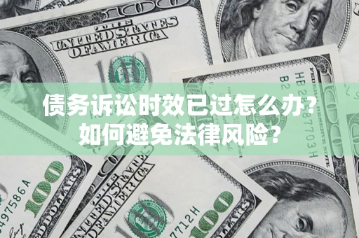 北京债务诉讼时效已过怎么办？如何避免法律风险？