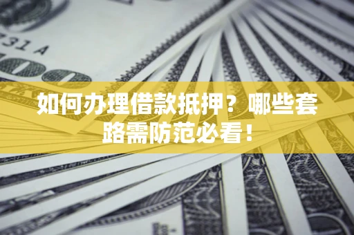 北京如何办理借款抵押？哪些套路需防范必看！