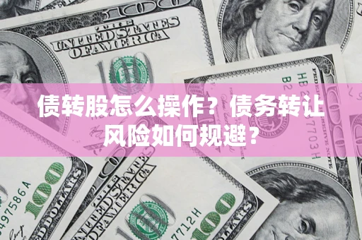 北京债转股怎么操作？债务转让风险如何规避？