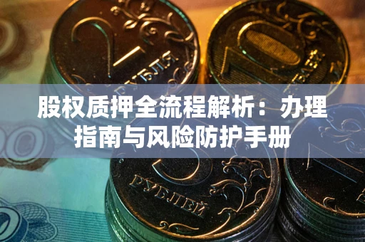 北京股权质押全流程解析：办理指南与风险防护手册