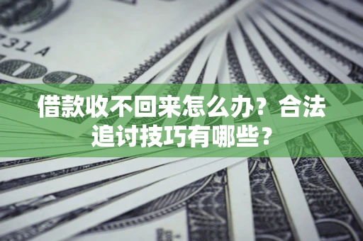 北京借款收不回来怎么办？合法追讨技巧有哪些？