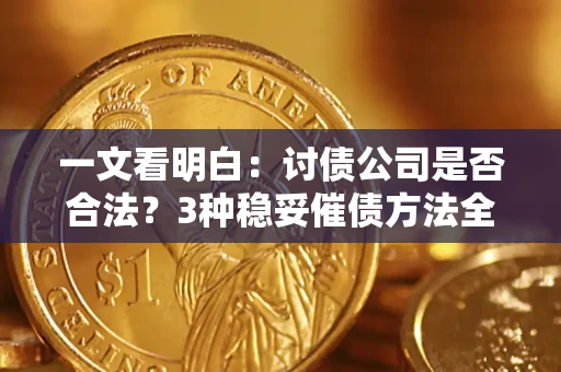 北京一文看明白：讨债公司是否合法？3种稳妥催债方法全解析