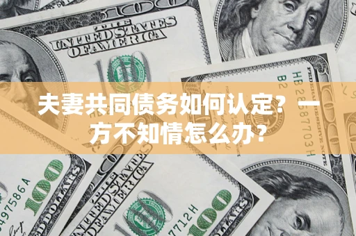 北京夫妻共同债务如何认定？一方不知情怎么办？