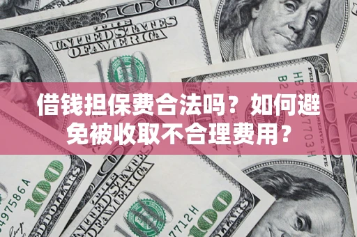 北京借钱担保费合法吗？如何避免被收取不合理费用？