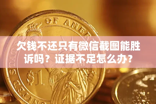 北京欠钱不还只有微信截图能胜诉吗？证据不足怎么办？