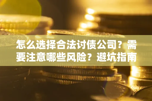 北京怎么选择合法讨债公司？需要注意哪些风险？避坑指南来了！