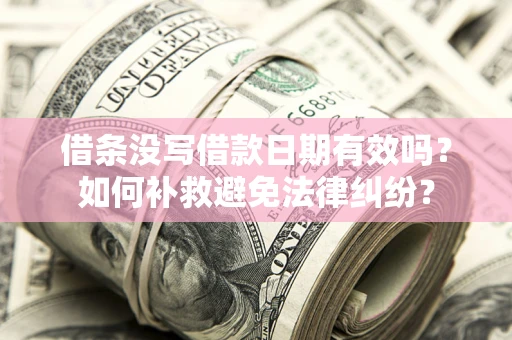 北京借条没写借款日期有效吗？如何补救避免法律纠纷？