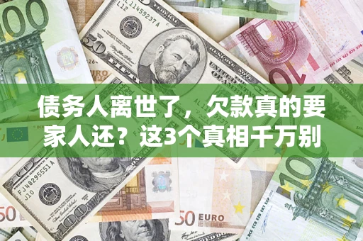 北京债务人离世了，欠款真的要家人还？这3个真相千万别弄错