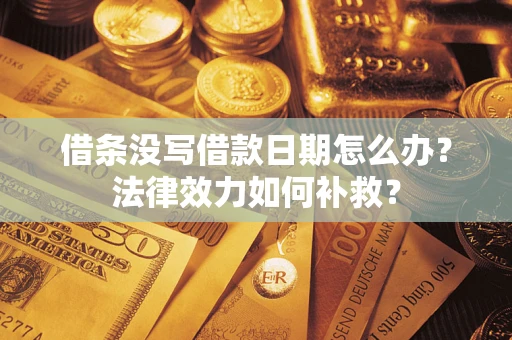 北京借条没写借款日期怎么办?法律效力如何补救? 北京借条没写借款日期怎么办?法律效力如何补救?