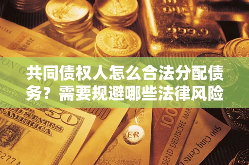 北京共同债权人怎么合法分配债务？需要规避哪些法律风险？