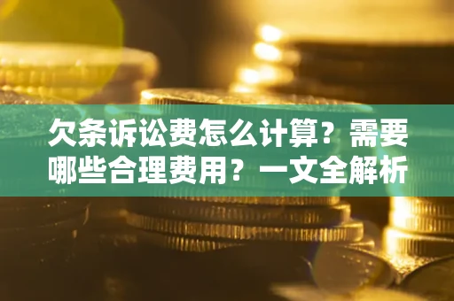 北京欠条诉讼费怎么计算？需要哪些合理费用？一文全解析