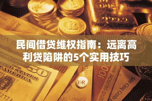 北京民间借贷维权指南：远离高利贷陷阱的5个实用技巧