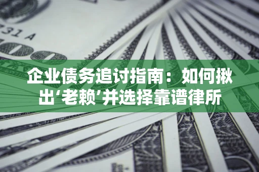 北京企业债务追讨指南：如何揪出‘老赖’并选择靠谱律所