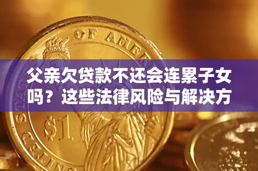 北京父亲欠贷款不还会连累子女吗？这些法律风险与解决方法要早知道！