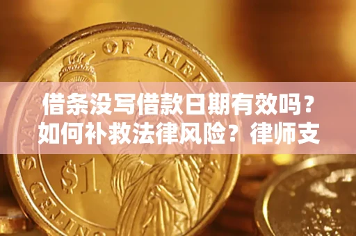 北京借条没写借款日期有效吗？如何补救法律风险？律师支招