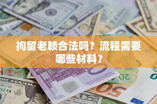 北京拘留老赖合法吗？流程需要哪些材料？