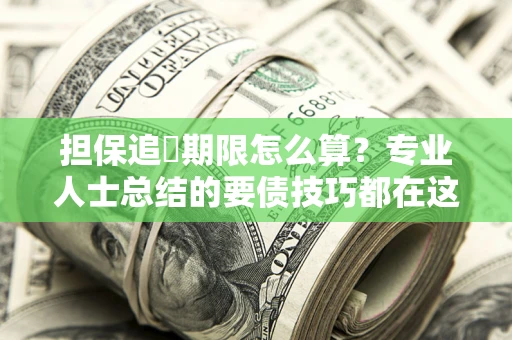 北京担保追償期限怎么算？专业人士总结的要债技巧都在这里了