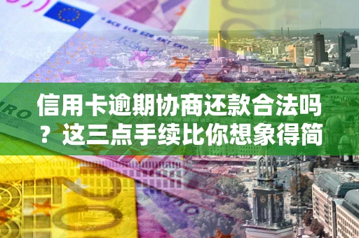 北京信用卡逾期协商还款合法吗？这三点手续比你想象得简单