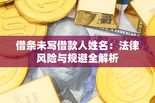 北京借条未写借款人姓名：法律风险与规避全解析