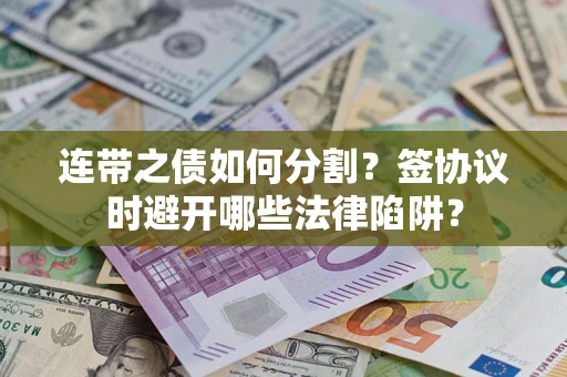 北京连带之债如何分割？签协议时避开哪些法律陷阱？