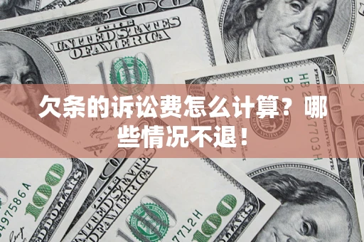 北京欠条的诉讼费怎么计算?哪些情况不退! 北京欠条的诉讼费怎么计算?哪些情况不退!