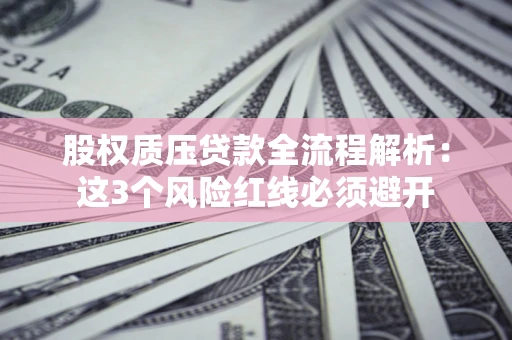 北京股权质压贷款全流程解析：这3个风险红线必须避开