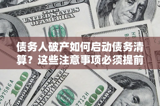 北京债务人破产如何启动债务清算？这些注意事项必须提前知道
