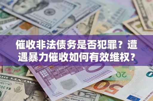北京催收非法债务是否犯罪?遭遇暴力催收如何有效维权? 北京催收非法债务是否犯罪?遭遇暴力催收如何有效维权?
