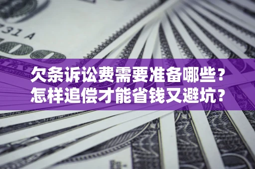 北京欠条诉讼费需要准备哪些？怎样追偿才能省钱又避坑？