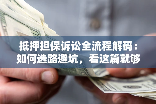 北京抵押担保诉讼全流程解码：如何选路避坑，看这篇就够了