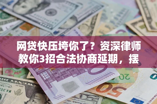北京网贷快压垮你了？资深律师教你3招合法协商延期，摆脱暴力催收！