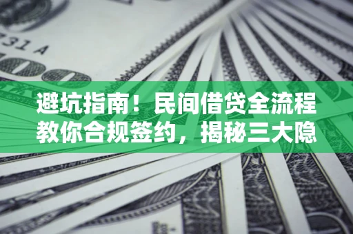 北京避坑指南！民间借贷全流程教你合规签约，揭秘三大隐形陷阱
