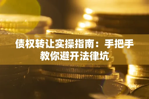 北京债权转让实操指南：手把手教你避开法律坑
