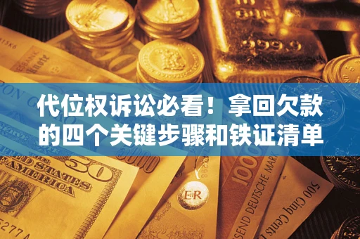 北京代位权诉讼必看!拿回欠款的四个关键步骤和铁证清单 北京代位权诉讼必看!拿回欠款的四个关键步骤和铁证清单