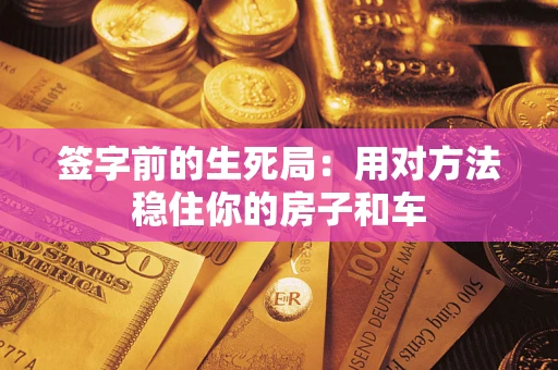北京签字前的生死局：用对方法稳住你的房子和车