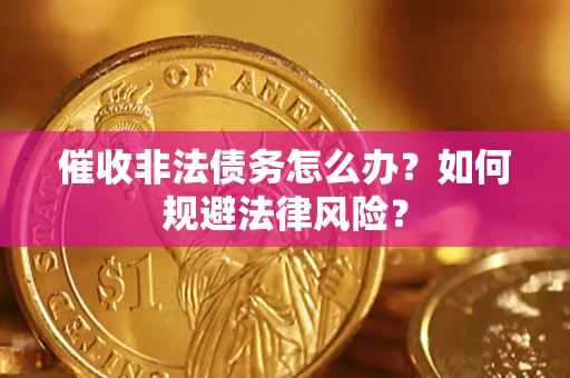 北京催收非法债务怎么办？如何规避法律风险？