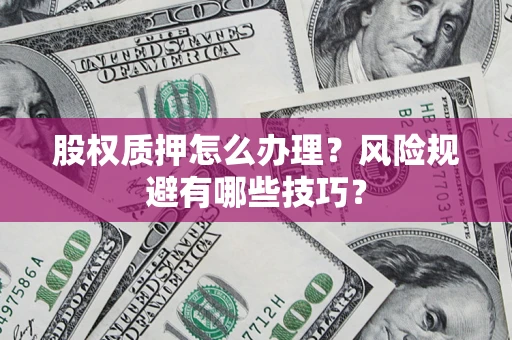 北京股权质押怎么办理？风险规避有哪些技巧？