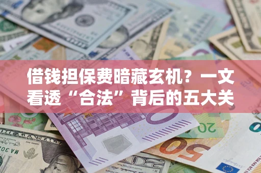 北京借钱担保费暗藏玄机？一文看透“合法”背后的五大关键陷阱