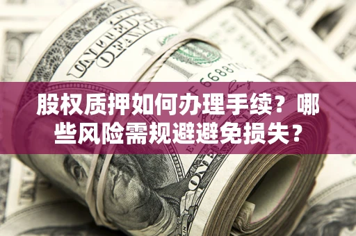 北京股权质押如何办理手续？哪些风险需规避避免损失？