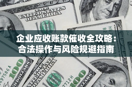 北京企业应收账款催收全攻略：合法操作与风险规避指南