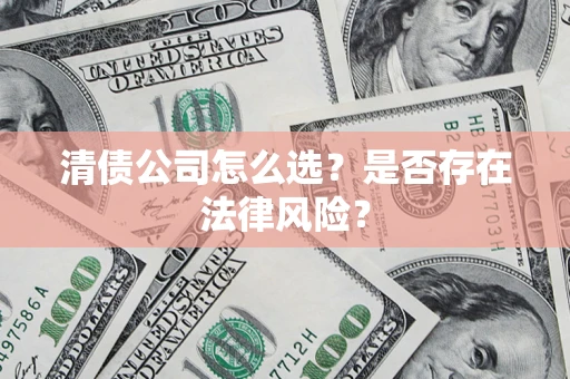 北京清债公司怎么选？是否存在法律风险？