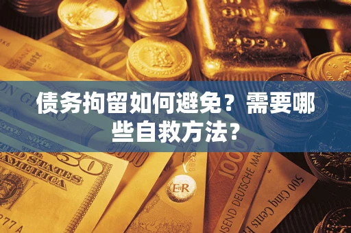 北京债务拘留如何避免？需要哪些自救方法？