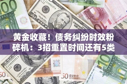 北京黄金收藏！债务纠纷时效粉碎机：3招重置时间还有5类不设年限的特殊债务