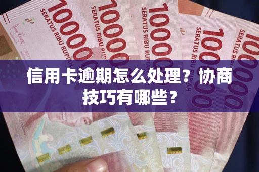 北京信用卡逾期怎么处理？协商技巧有哪些？