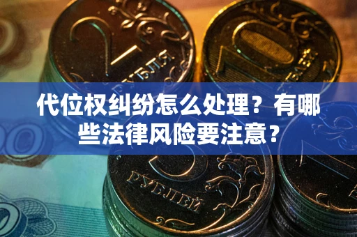 北京代位权纠纷怎么处理？有哪些法律风险要注意？