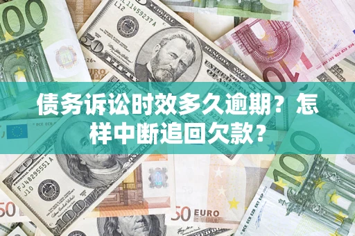 北京债务诉讼时效多久逾期？怎样中断追回欠款？
