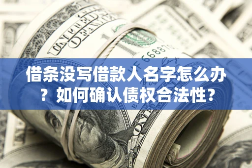 北京借条没写借款人名字怎么办？如何确认债权合法性？