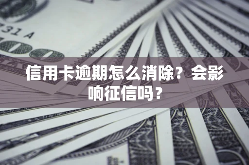 北京信用卡逾期怎么消除？会影响征信吗？