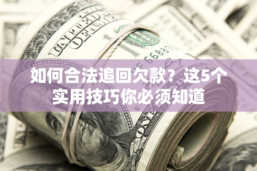 北京如何合法追回欠款？这5个实用技巧你必须知道